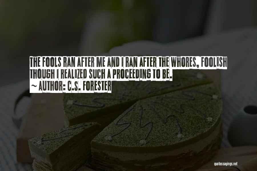 C.S. Forester Quotes: The Fools Ran After Me And I Ran After The Whores, Foolish Though I Realized Such A Proceeding To Be.