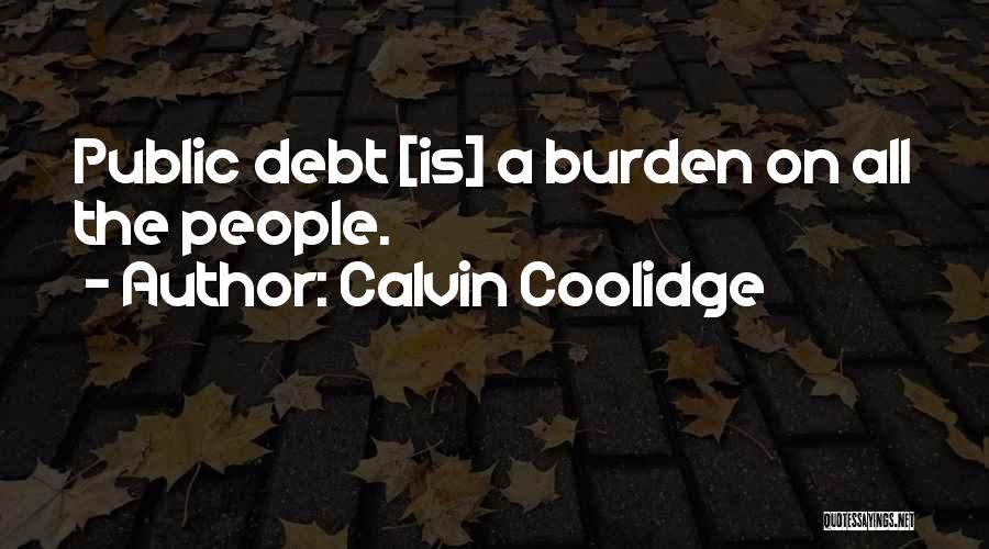 Calvin Coolidge Quotes: Public Debt [is] A Burden On All The People.