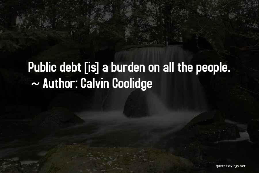 Calvin Coolidge Quotes: Public Debt [is] A Burden On All The People.