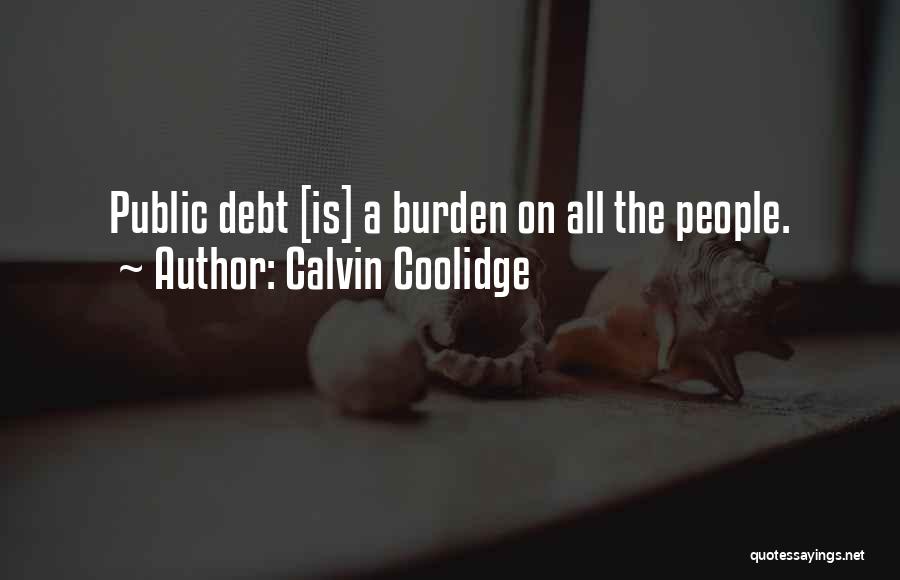 Calvin Coolidge Quotes: Public Debt [is] A Burden On All The People.