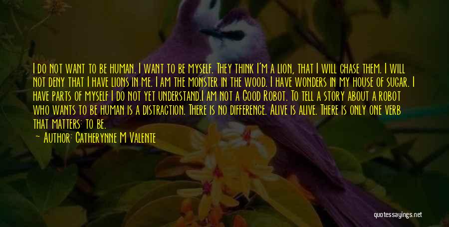 Catherynne M Valente Quotes: I Do Not Want To Be Human. I Want To Be Myself. They Think I'm A Lion, That I Will