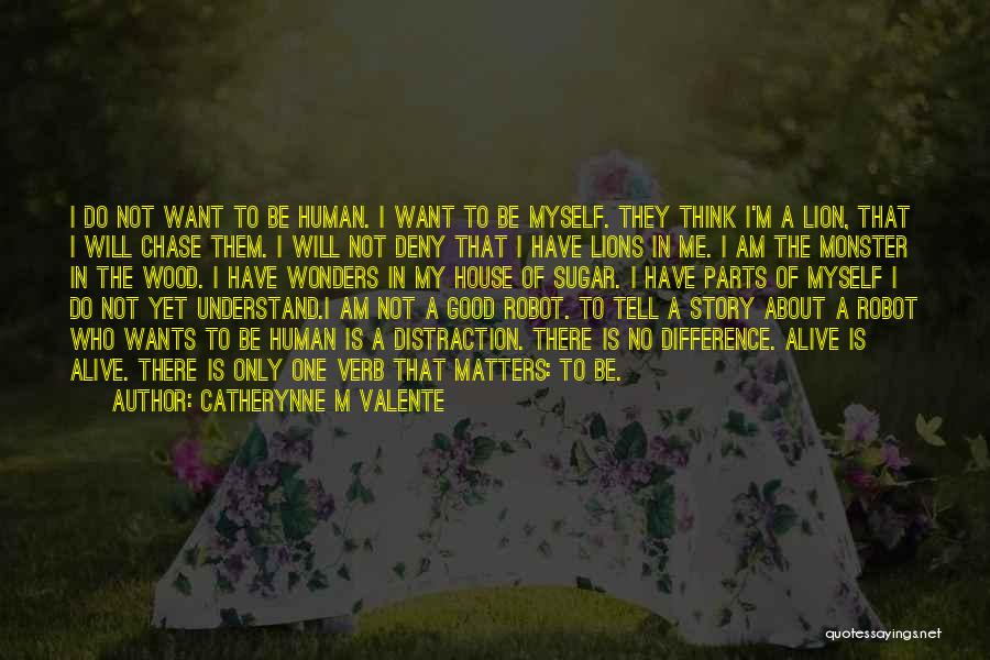 Catherynne M Valente Quotes: I Do Not Want To Be Human. I Want To Be Myself. They Think I'm A Lion, That I Will