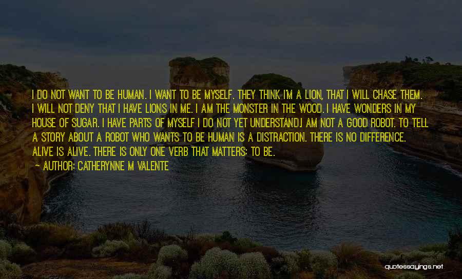 Catherynne M Valente Quotes: I Do Not Want To Be Human. I Want To Be Myself. They Think I'm A Lion, That I Will