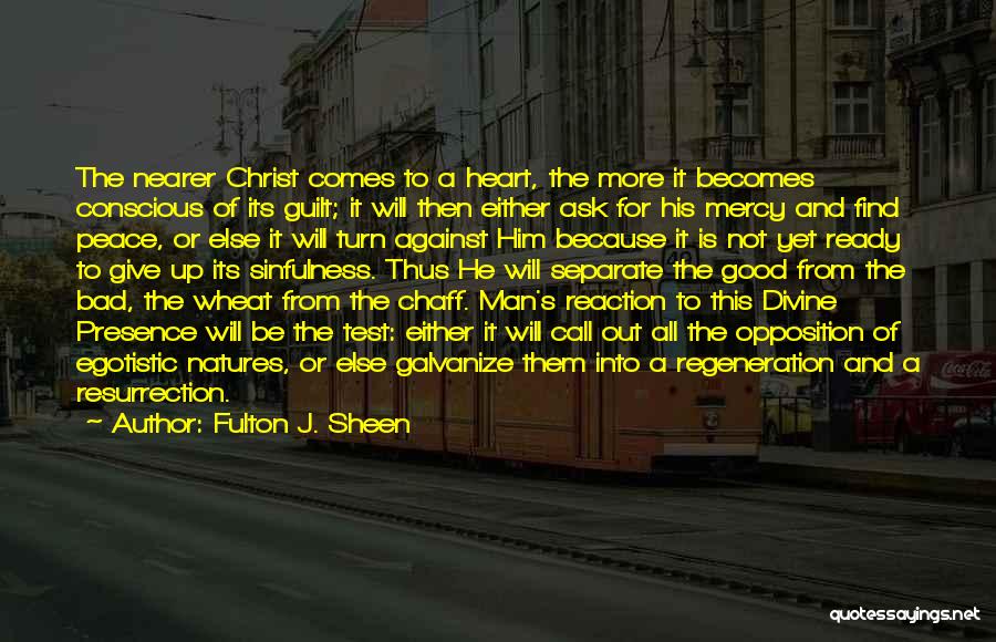 Fulton J. Sheen Quotes: The Nearer Christ Comes To A Heart, The More It Becomes Conscious Of Its Guilt; It Will Then Either Ask