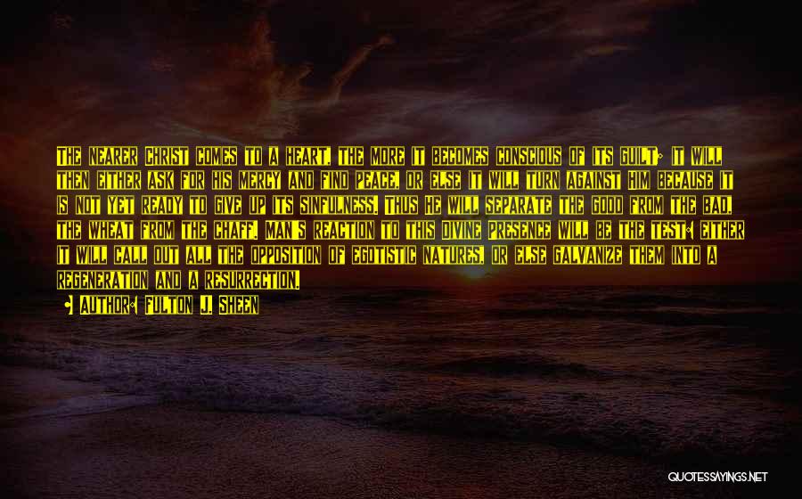 Fulton J. Sheen Quotes: The Nearer Christ Comes To A Heart, The More It Becomes Conscious Of Its Guilt; It Will Then Either Ask