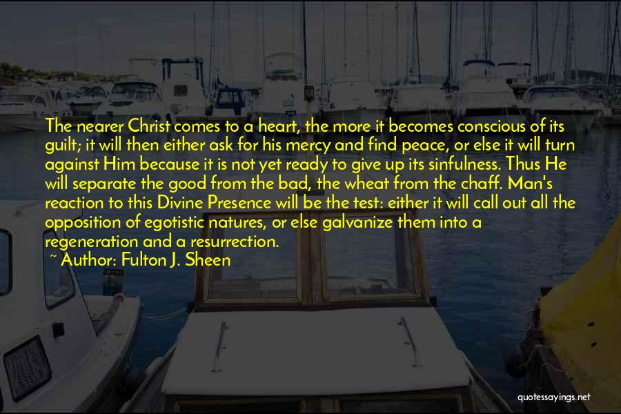 Fulton J. Sheen Quotes: The Nearer Christ Comes To A Heart, The More It Becomes Conscious Of Its Guilt; It Will Then Either Ask