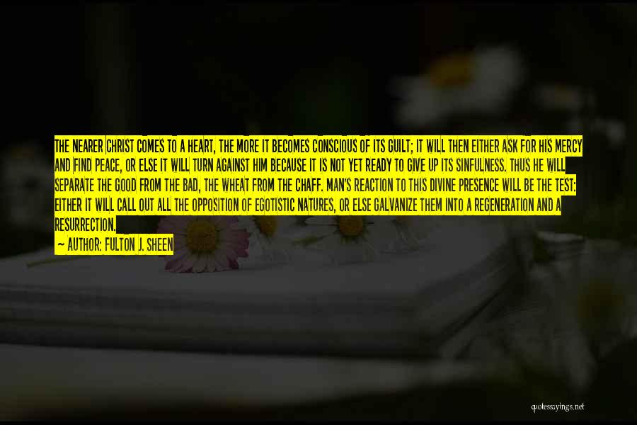 Fulton J. Sheen Quotes: The Nearer Christ Comes To A Heart, The More It Becomes Conscious Of Its Guilt; It Will Then Either Ask