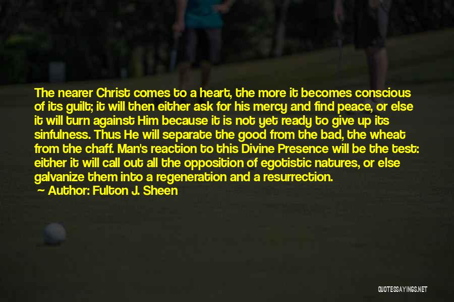 Fulton J. Sheen Quotes: The Nearer Christ Comes To A Heart, The More It Becomes Conscious Of Its Guilt; It Will Then Either Ask