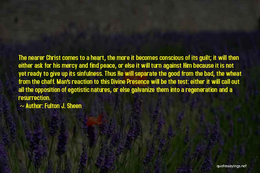 Fulton J. Sheen Quotes: The Nearer Christ Comes To A Heart, The More It Becomes Conscious Of Its Guilt; It Will Then Either Ask