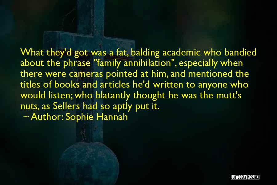 Sophie Hannah Quotes: What They'd Got Was A Fat, Balding Academic Who Bandied About The Phrase Family Annihilation, Especially When There Were Cameras