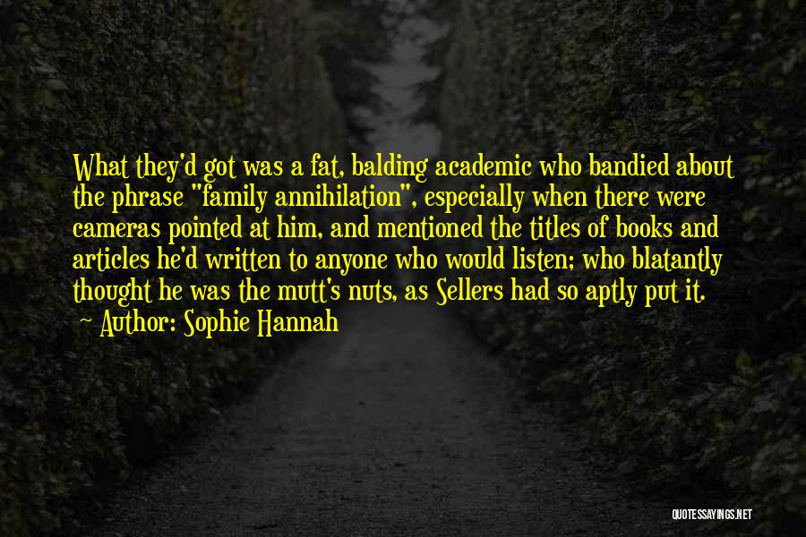 Sophie Hannah Quotes: What They'd Got Was A Fat, Balding Academic Who Bandied About The Phrase Family Annihilation, Especially When There Were Cameras