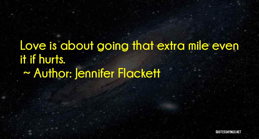 Jennifer Flackett Quotes: Love Is About Going That Extra Mile Even It If Hurts.