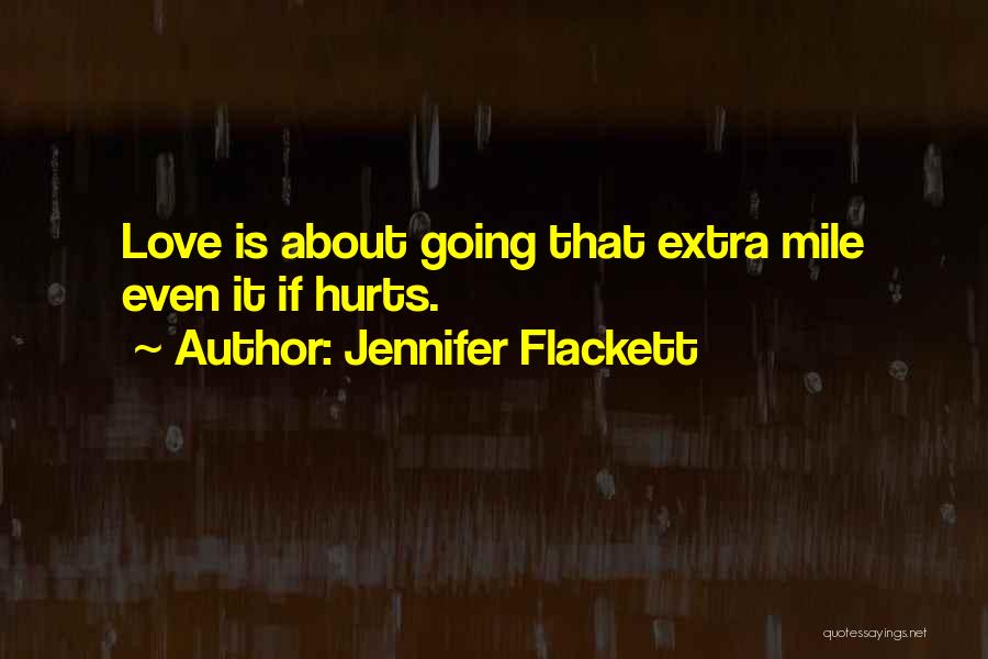 Jennifer Flackett Quotes: Love Is About Going That Extra Mile Even It If Hurts.