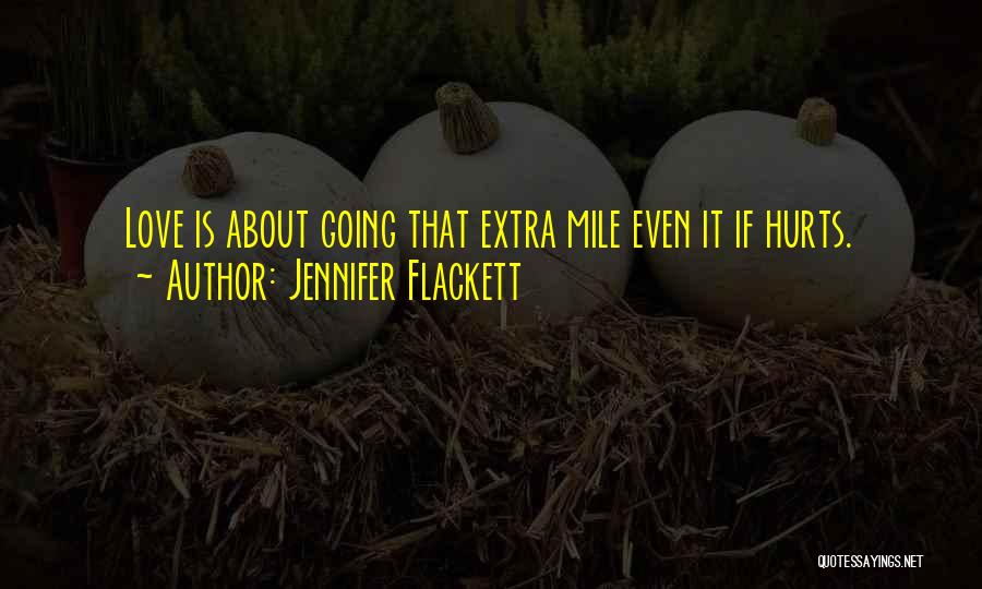 Jennifer Flackett Quotes: Love Is About Going That Extra Mile Even It If Hurts.