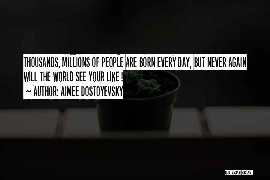 Aimee Dostoyevsky Quotes: Thousands, Millions Of People Are Born Every Day, But Never Again Will The World See Your Like !