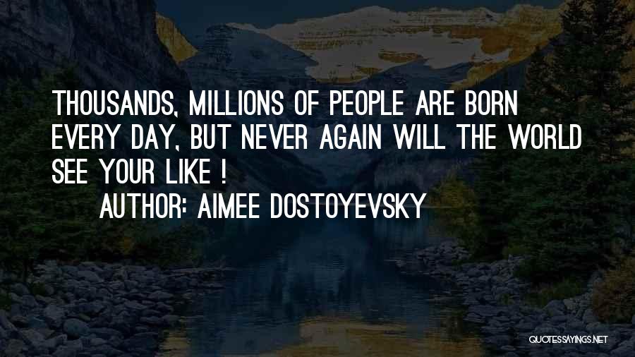 Aimee Dostoyevsky Quotes: Thousands, Millions Of People Are Born Every Day, But Never Again Will The World See Your Like !