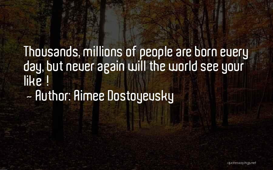 Aimee Dostoyevsky Quotes: Thousands, Millions Of People Are Born Every Day, But Never Again Will The World See Your Like !