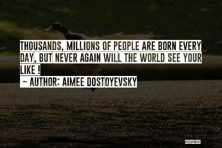 Aimee Dostoyevsky Quotes: Thousands, Millions Of People Are Born Every Day, But Never Again Will The World See Your Like !