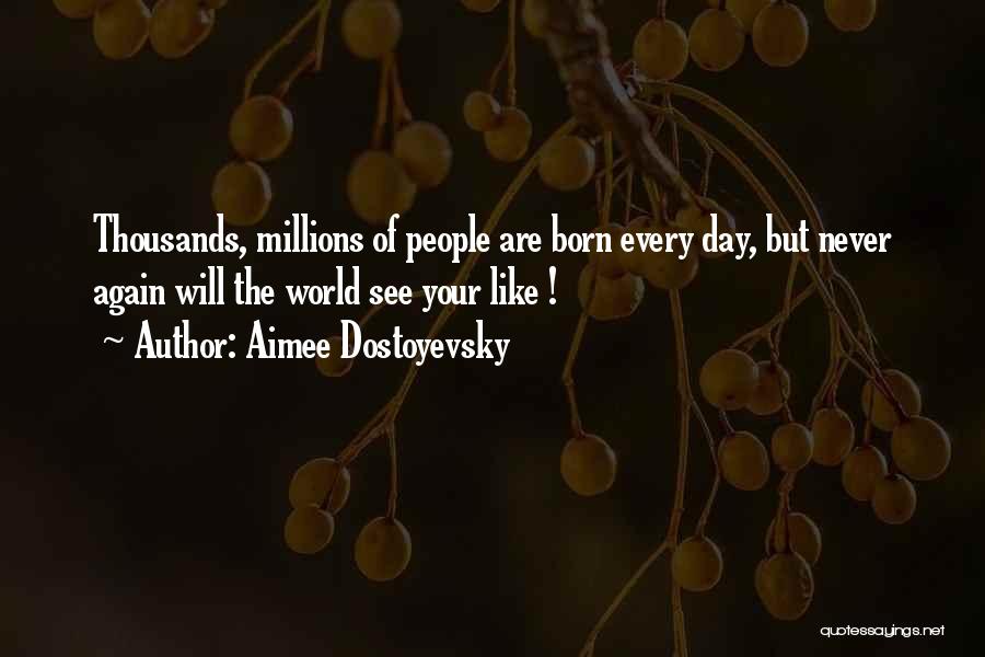 Aimee Dostoyevsky Quotes: Thousands, Millions Of People Are Born Every Day, But Never Again Will The World See Your Like !