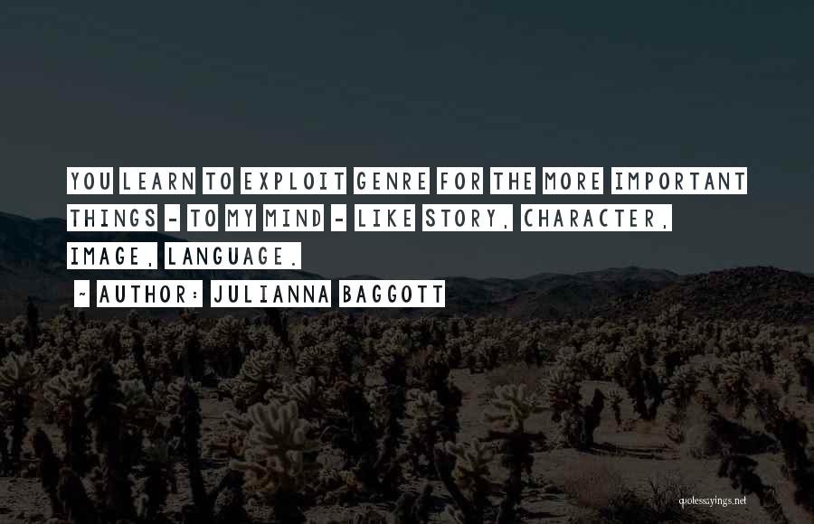 Julianna Baggott Quotes: You Learn To Exploit Genre For The More Important Things - To My Mind - Like Story, Character, Image, Language.