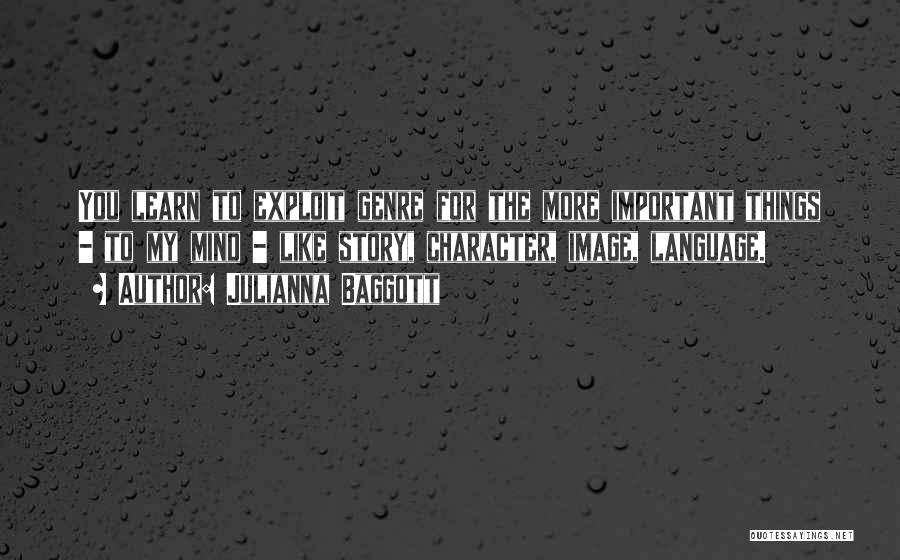 Julianna Baggott Quotes: You Learn To Exploit Genre For The More Important Things - To My Mind - Like Story, Character, Image, Language.