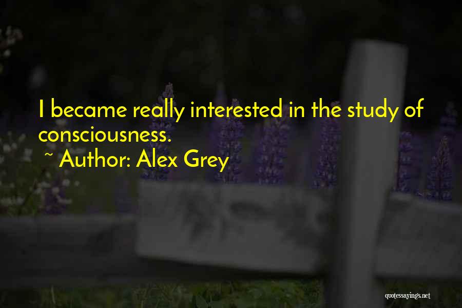 Alex Grey Quotes: I Became Really Interested In The Study Of Consciousness.