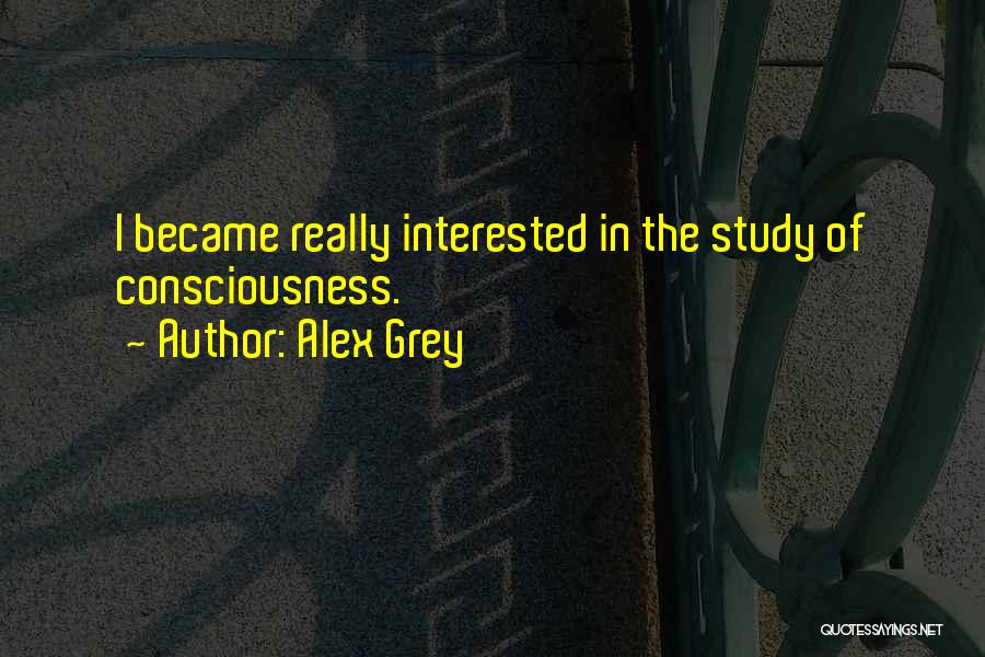 Alex Grey Quotes: I Became Really Interested In The Study Of Consciousness.