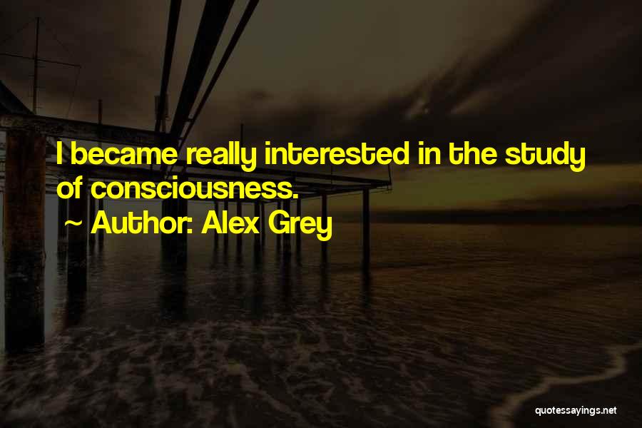 Alex Grey Quotes: I Became Really Interested In The Study Of Consciousness.