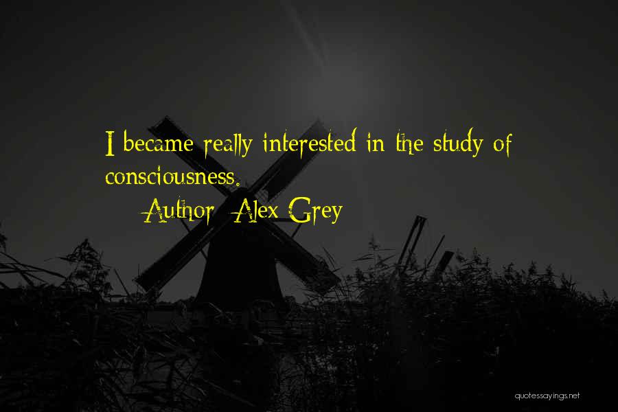 Alex Grey Quotes: I Became Really Interested In The Study Of Consciousness.