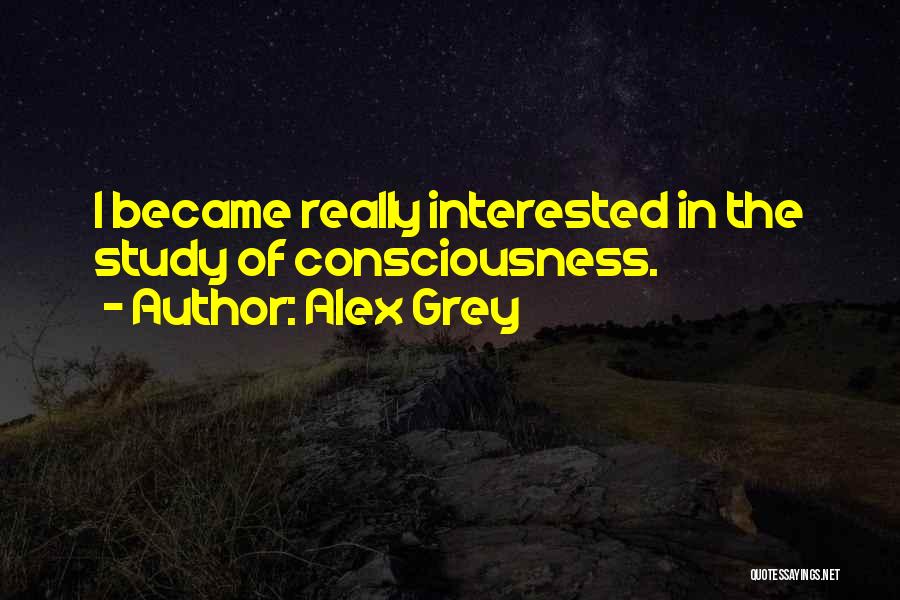 Alex Grey Quotes: I Became Really Interested In The Study Of Consciousness.