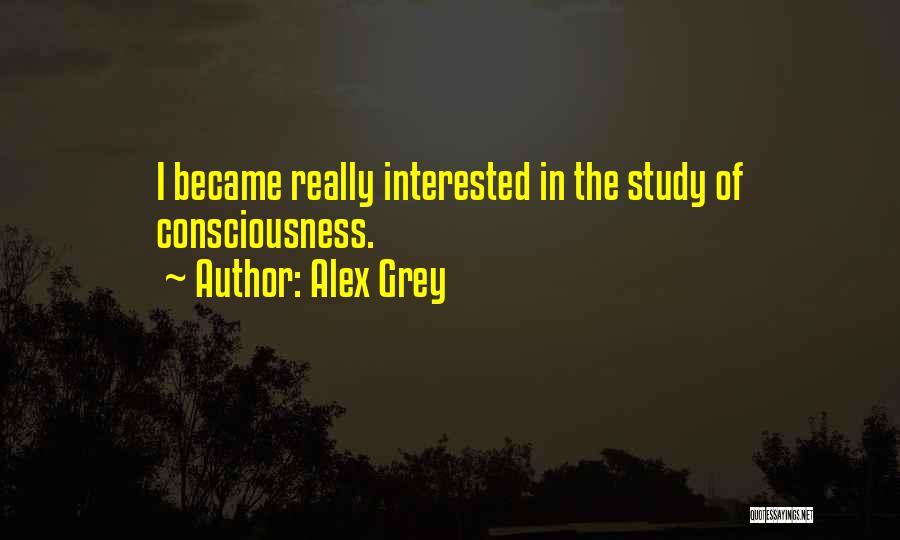 Alex Grey Quotes: I Became Really Interested In The Study Of Consciousness.