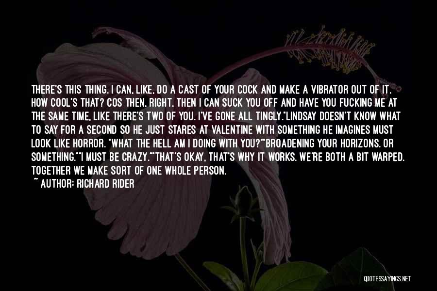 Richard Rider Quotes: There's This Thing. I Can, Like, Do A Cast Of Your Cock And Make A Vibrator Out Of It. How