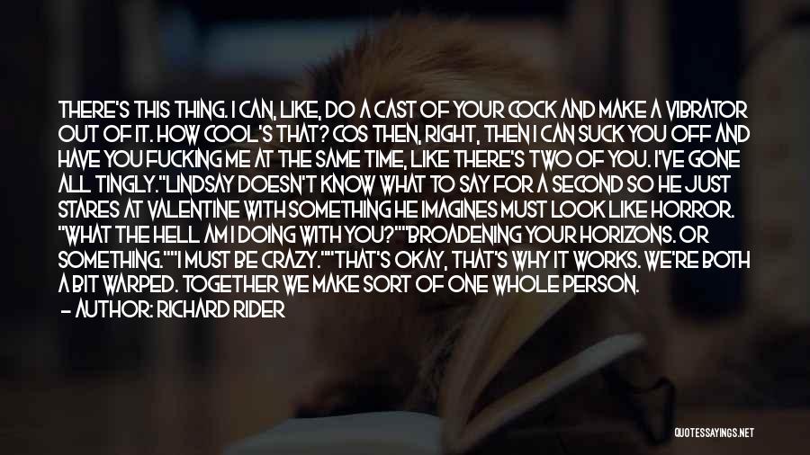 Richard Rider Quotes: There's This Thing. I Can, Like, Do A Cast Of Your Cock And Make A Vibrator Out Of It. How