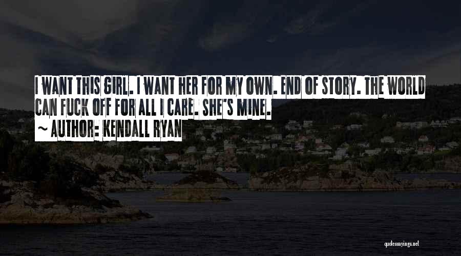 Kendall Ryan Quotes: I Want This Girl. I Want Her For My Own. End Of Story. The World Can Fuck Off For All