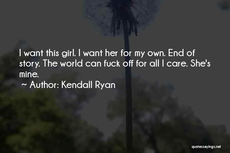 Kendall Ryan Quotes: I Want This Girl. I Want Her For My Own. End Of Story. The World Can Fuck Off For All