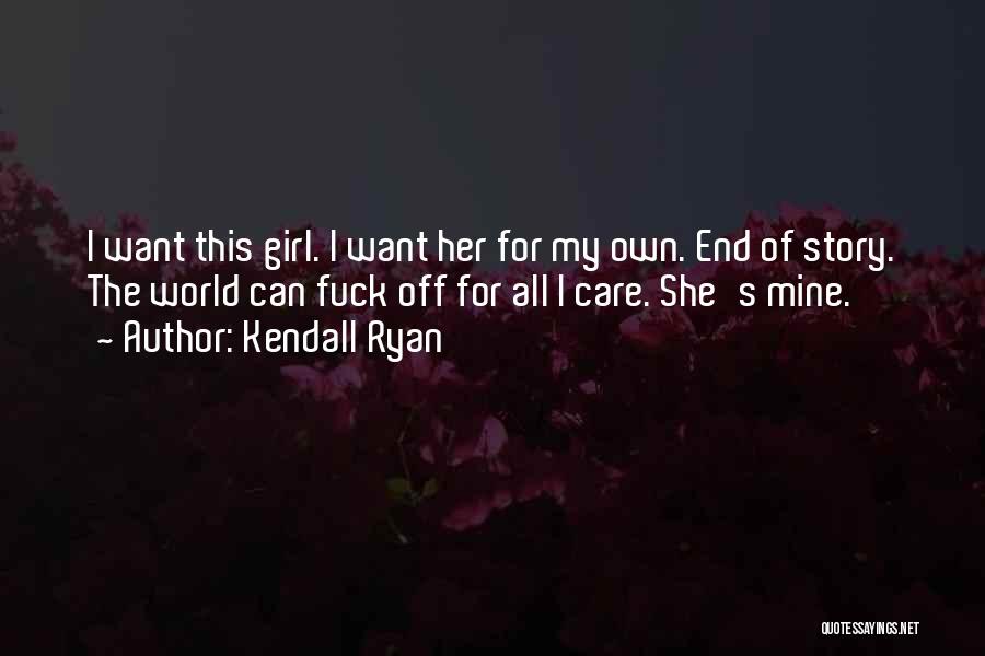 Kendall Ryan Quotes: I Want This Girl. I Want Her For My Own. End Of Story. The World Can Fuck Off For All