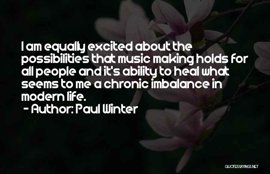 Paul Winter Quotes: I Am Equally Excited About The Possibilities That Music Making Holds For All People And It's Ability To Heal What
