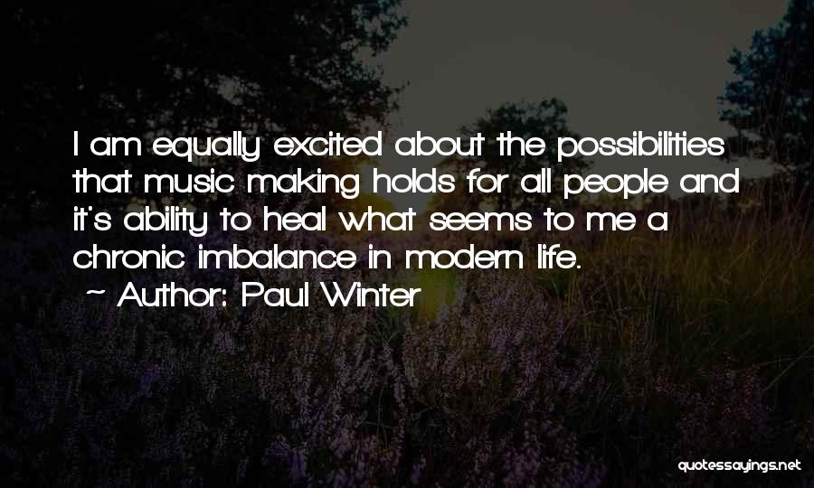 Paul Winter Quotes: I Am Equally Excited About The Possibilities That Music Making Holds For All People And It's Ability To Heal What
