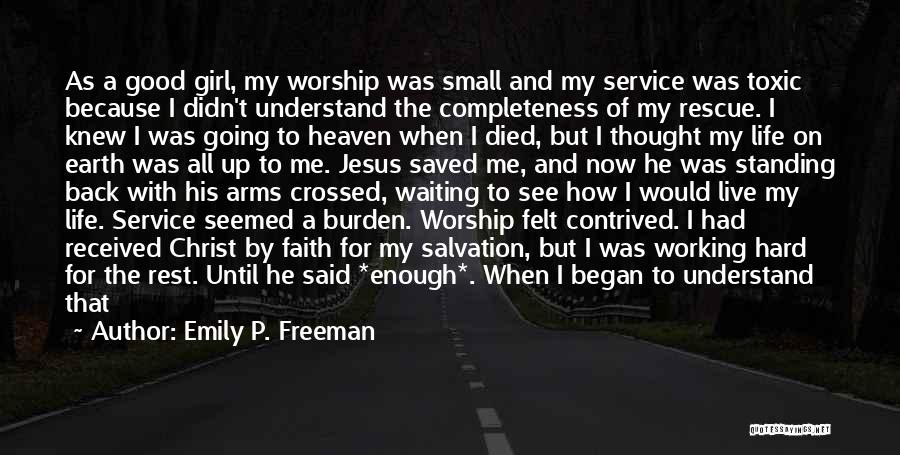 Emily P. Freeman Quotes: As A Good Girl, My Worship Was Small And My Service Was Toxic Because I Didn't Understand The Completeness Of