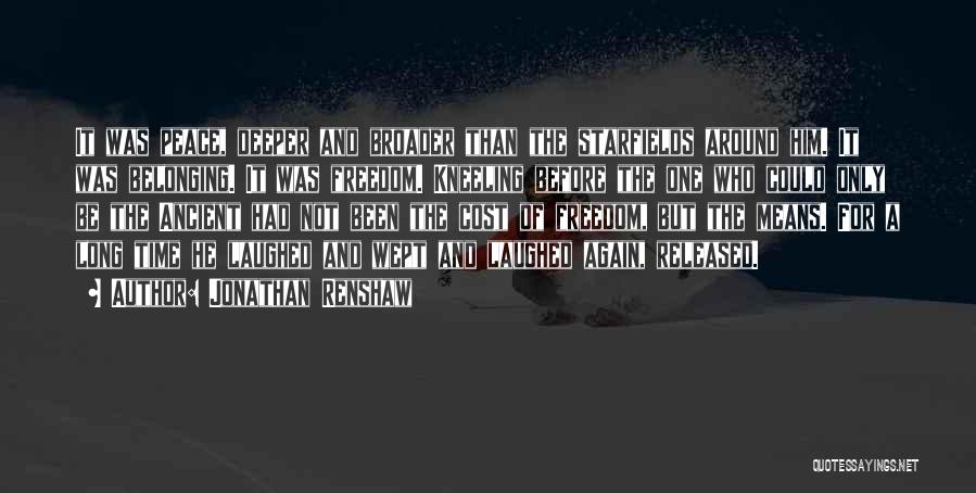 Jonathan Renshaw Quotes: It Was Peace, Deeper And Broader Than The Starfields Around Him. It Was Belonging. It Was Freedom. Kneeling Before The