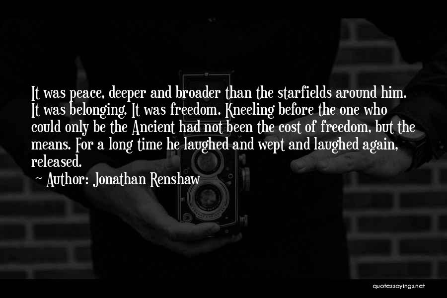 Jonathan Renshaw Quotes: It Was Peace, Deeper And Broader Than The Starfields Around Him. It Was Belonging. It Was Freedom. Kneeling Before The