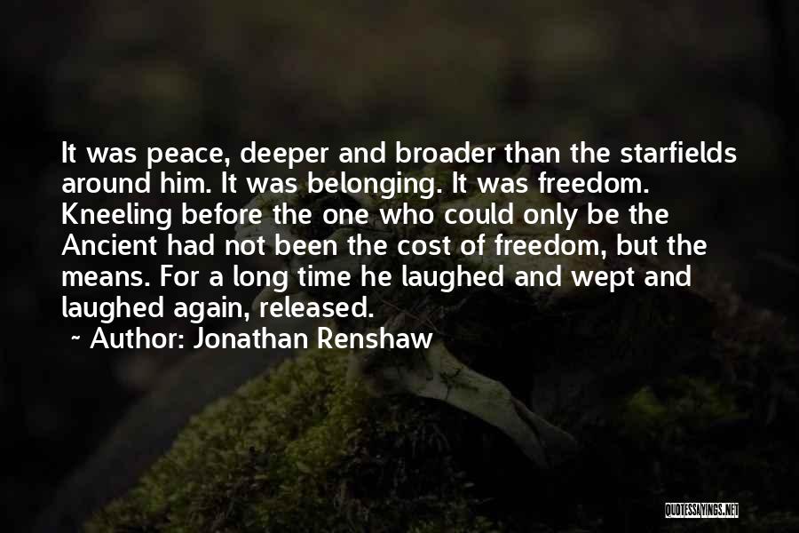 Jonathan Renshaw Quotes: It Was Peace, Deeper And Broader Than The Starfields Around Him. It Was Belonging. It Was Freedom. Kneeling Before The