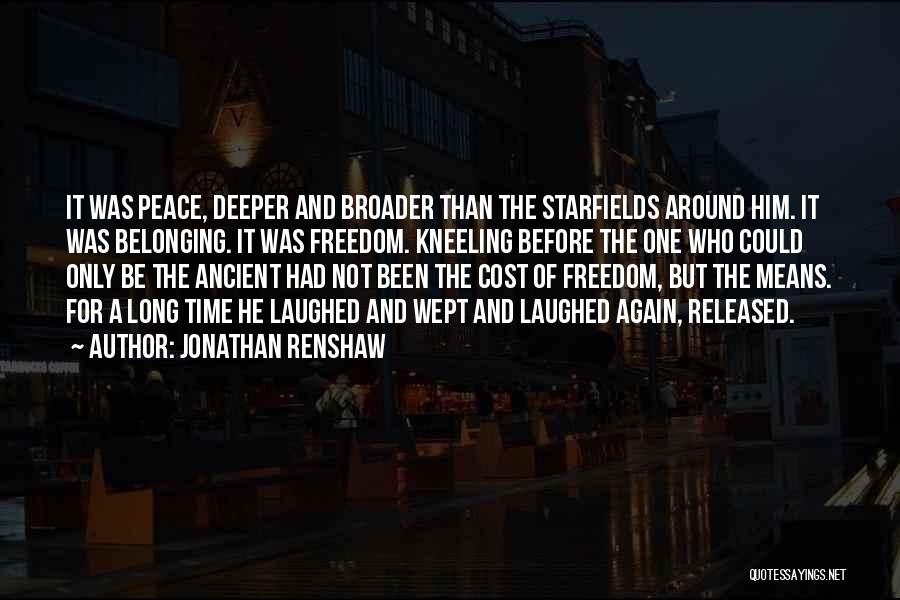 Jonathan Renshaw Quotes: It Was Peace, Deeper And Broader Than The Starfields Around Him. It Was Belonging. It Was Freedom. Kneeling Before The