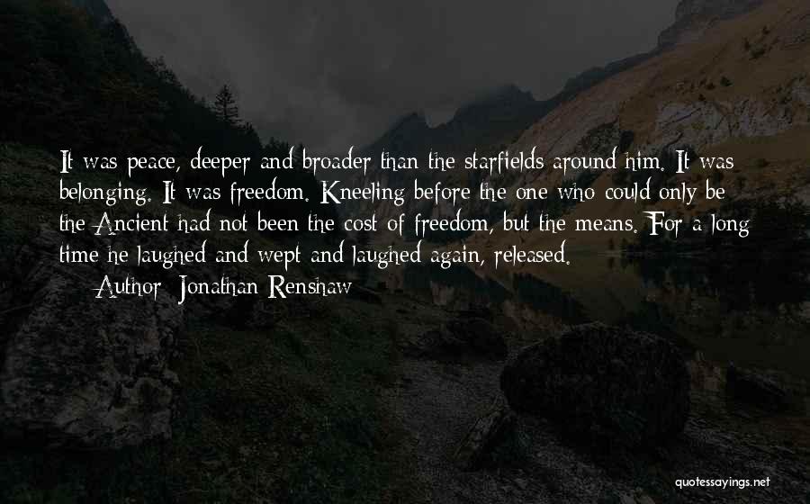 Jonathan Renshaw Quotes: It Was Peace, Deeper And Broader Than The Starfields Around Him. It Was Belonging. It Was Freedom. Kneeling Before The