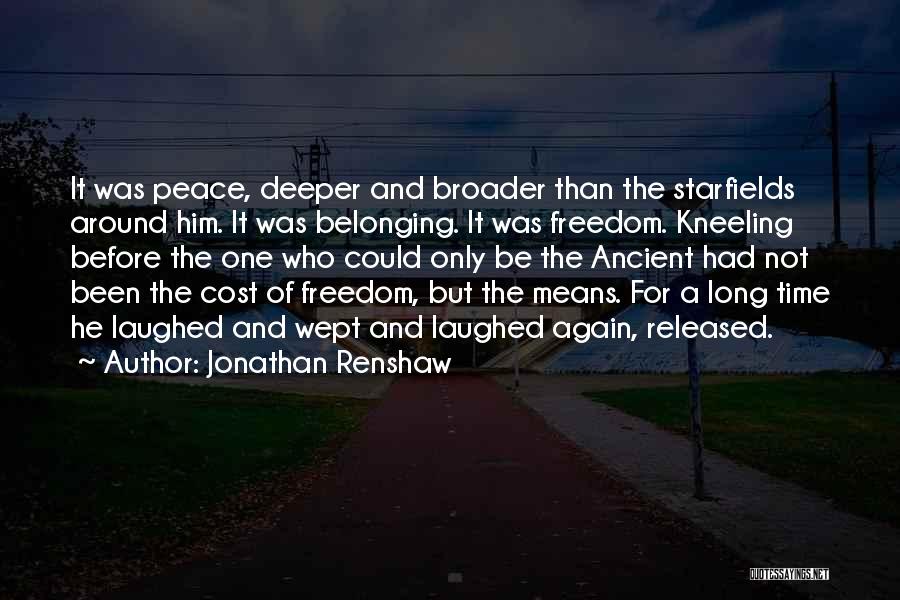 Jonathan Renshaw Quotes: It Was Peace, Deeper And Broader Than The Starfields Around Him. It Was Belonging. It Was Freedom. Kneeling Before The