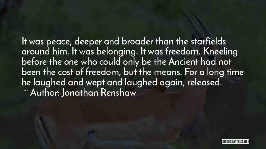 Jonathan Renshaw Quotes: It Was Peace, Deeper And Broader Than The Starfields Around Him. It Was Belonging. It Was Freedom. Kneeling Before The