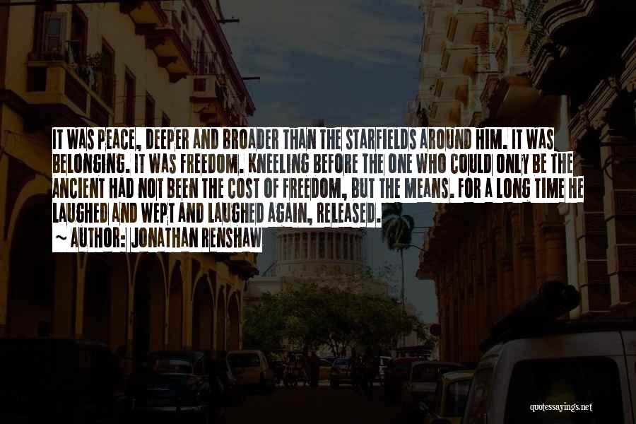 Jonathan Renshaw Quotes: It Was Peace, Deeper And Broader Than The Starfields Around Him. It Was Belonging. It Was Freedom. Kneeling Before The