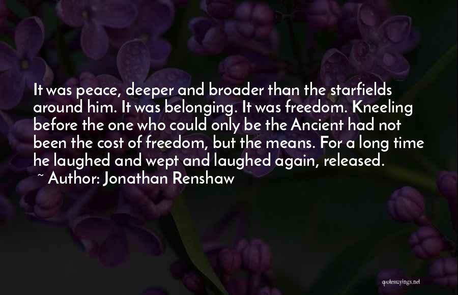 Jonathan Renshaw Quotes: It Was Peace, Deeper And Broader Than The Starfields Around Him. It Was Belonging. It Was Freedom. Kneeling Before The