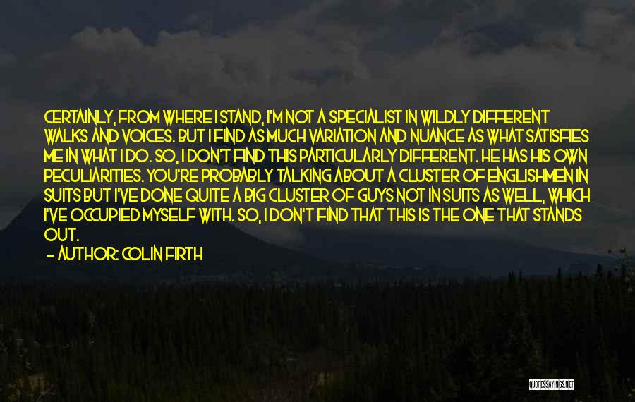 Colin Firth Quotes: Certainly, From Where I Stand, I'm Not A Specialist In Wildly Different Walks And Voices. But I Find As Much