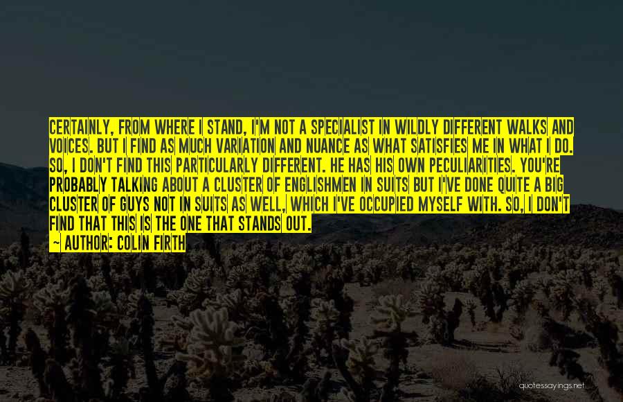 Colin Firth Quotes: Certainly, From Where I Stand, I'm Not A Specialist In Wildly Different Walks And Voices. But I Find As Much